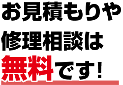 お見積もりや修理相談は無料です！