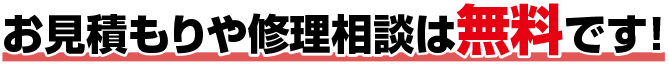 お見積もりや修理相談は無料です！