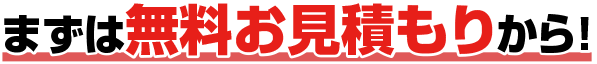まずは無料お見積もりから！